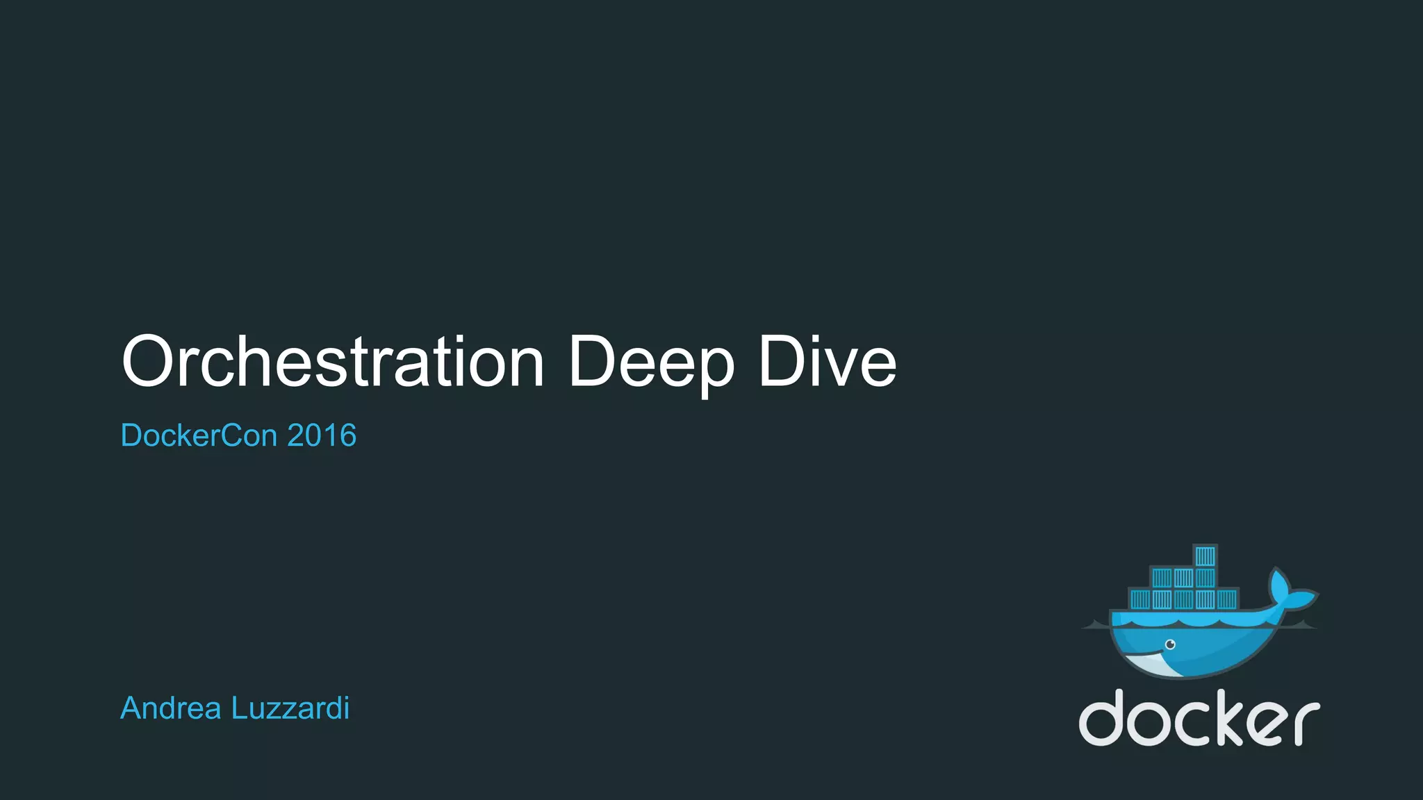 Orchestration Deep Dive
Andrea Luzzardi
DockerCon 2016
 