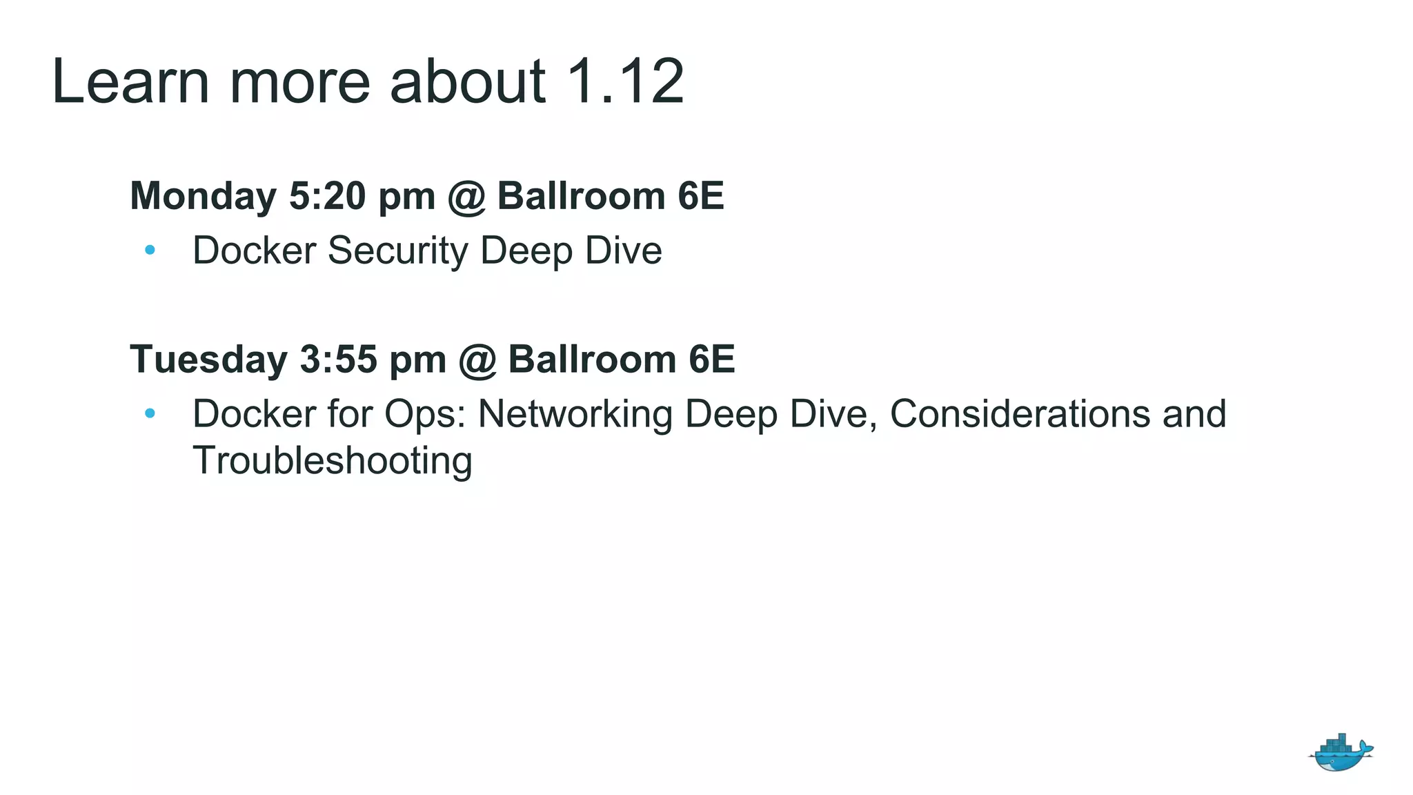 Learn more about 1.12
Monday 5:20 pm @ Ballroom 6E
&bull; Docker Security Deep Dive
Tuesday 3:55 pm @ Ballroom 6E
&bull; Docker for Ops: Networking Deep Dive, Considerations and
Troubleshooting
 
