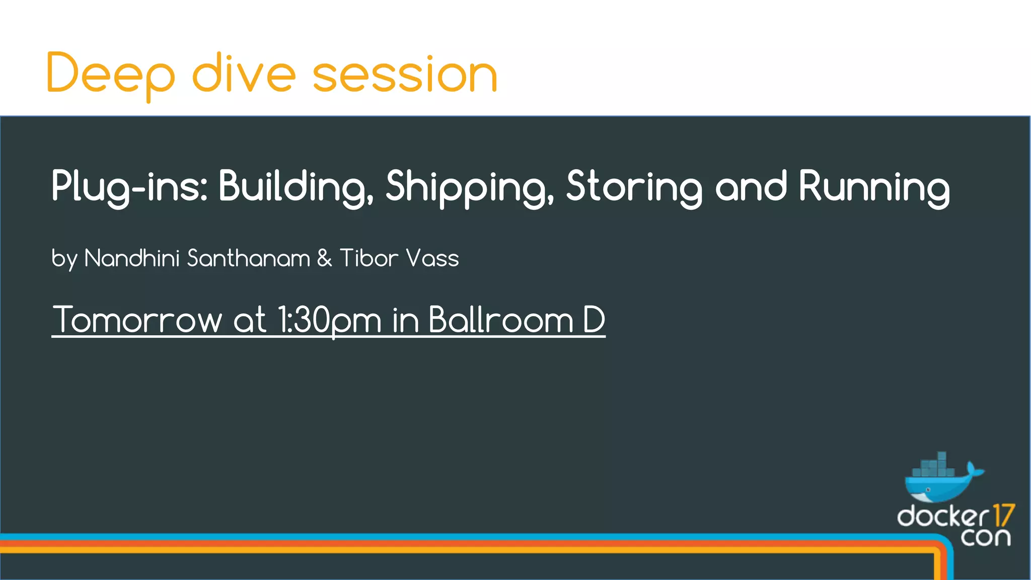 Plug-ins: Building, Shipping, Storing and Running
by Nandhini Santhanam & Tibor Vass
Tomorrow at 1:30pm in Ballroom D
Deep dive session
 