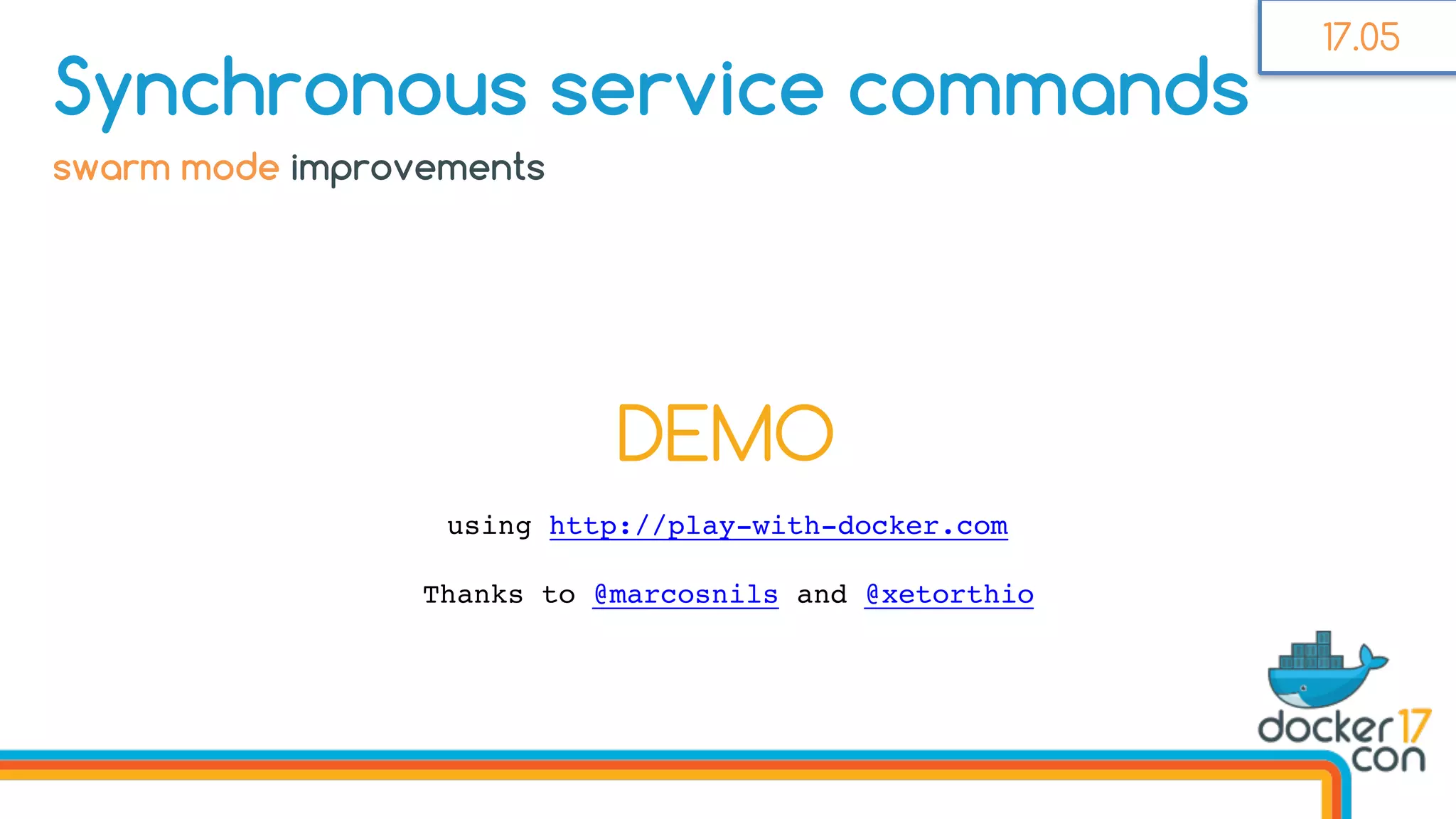 DEMO
using http://play-with-docker.com
Thanks to @marcosnils and @xetorthio
Synchronous service commands
swarm mode improvements
17.05
 