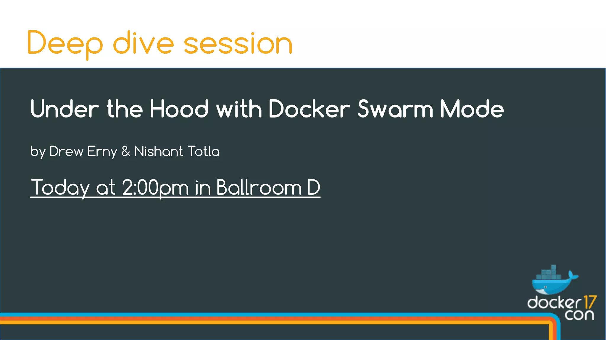 Under the Hood with Docker Swarm Mode
by Drew Erny & Nishant Totla
Today at 2:00pm in Ballroom D
Deep dive session
 