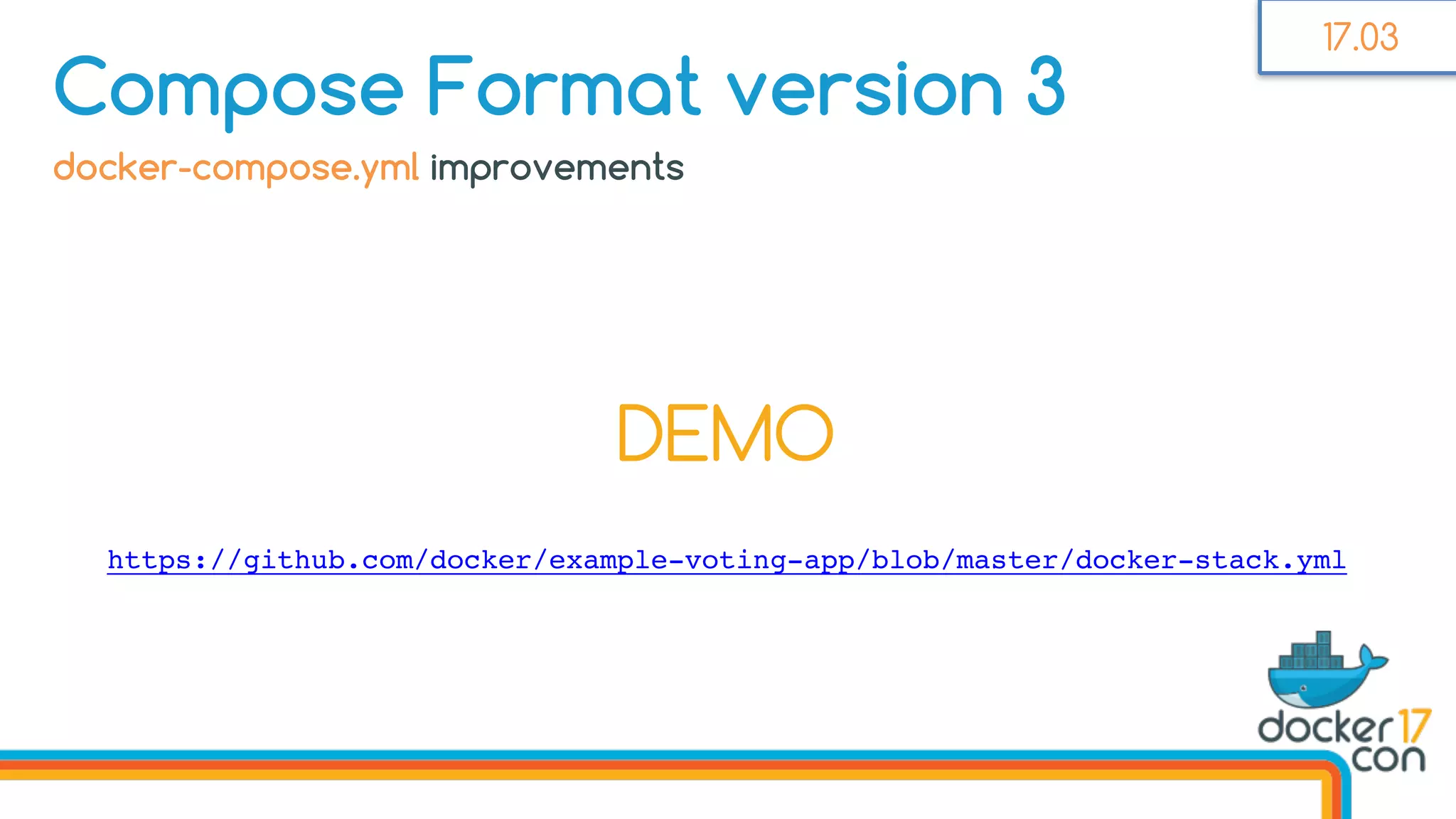 DEMO
docker-compose.yml improvements
Compose Format version 3
https://github.com/docker/example-voting-app/blob/master/docker-stack.yml
17.03
 