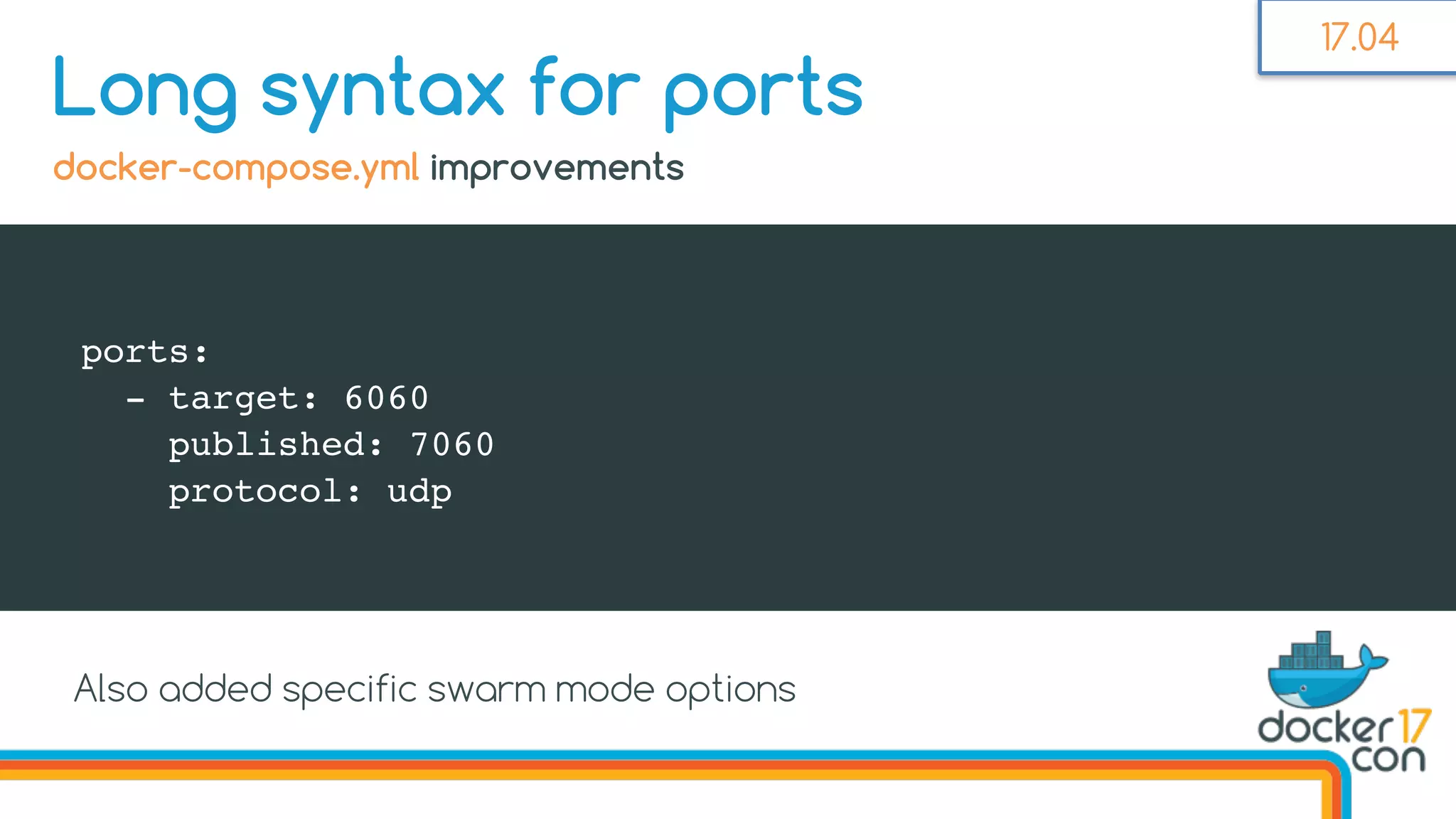 ports:
- target: 6060
published: 7060
protocol: udp
Long syntax for ports
docker-compose.yml improvements
17.04
Also added specific swarm mode options
 