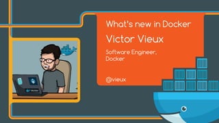 What’s new in Docker
Victor Vieux
Software Engineer,  
Docker
@vieux
 
