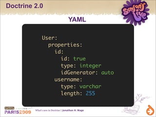 Doctrine 2.0

                                    YAML

              User:
                properties:
                  id:
                    id: true
                    type: integer
                    idGenerator: auto
                  username:
                    type: varchar
                    length: 255


         What’s new in Doctrine | Jonathan H. Wage
 
