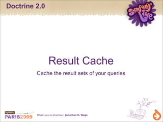 Doctrine 2.0




                  Result Cache
         Cache the result sets of your queries




         What’s new in Doctrine | Jonathan H. Wage
 