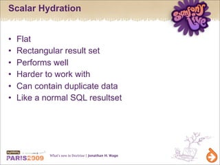 Scalar Hydration


•   Flat
•   Rectangular result set
•   Performs well
•   Harder to work with
•   Can contain duplicate...