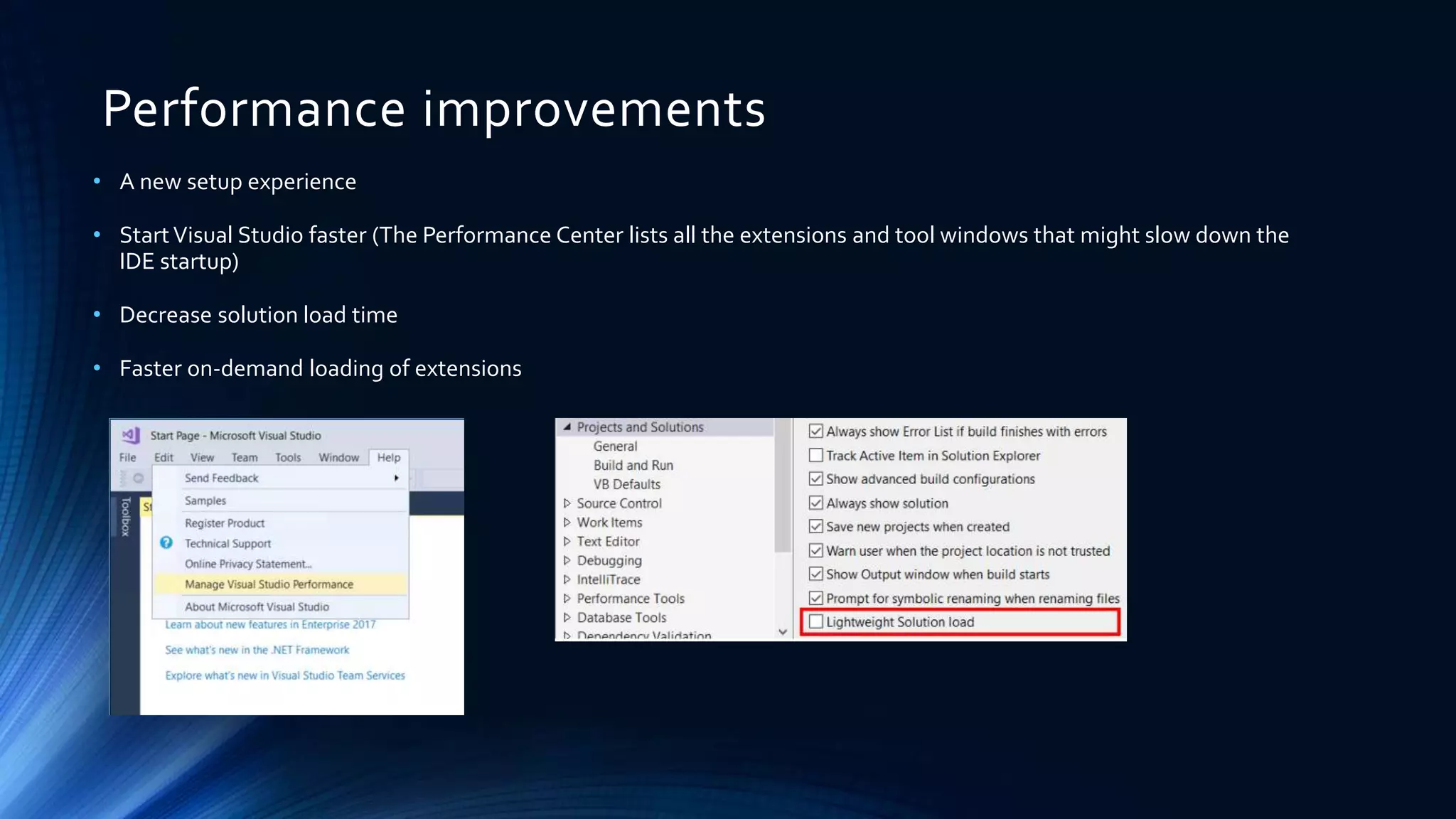 Performance improvements
• A new setup experience
• StartVisual Studio faster (The Performance Center lists all the extensions and tool windows that might slow down the
IDE startup)
• Decrease solution load time
• Faster on-demand loading of extensions
 