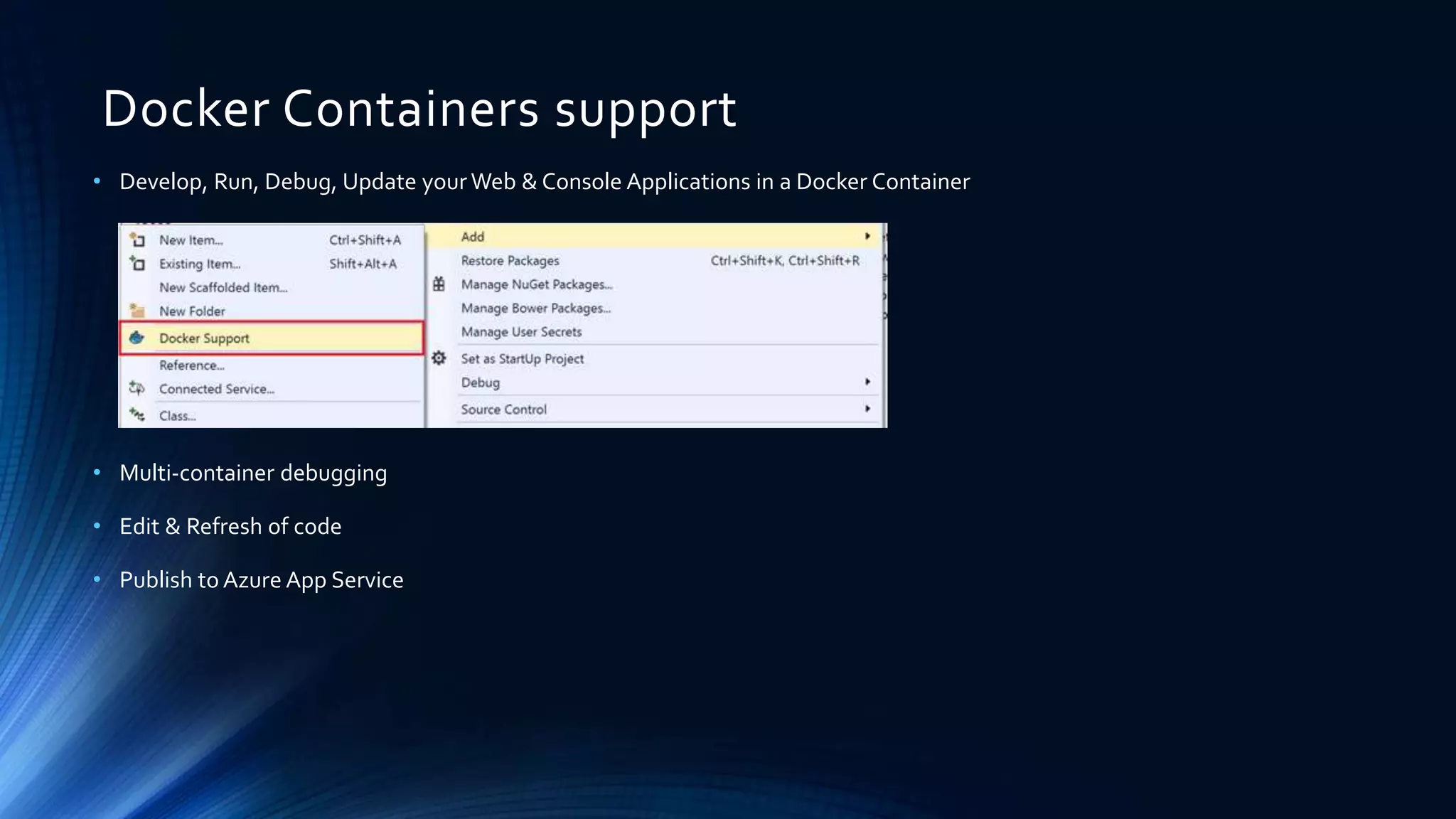 Docker Containers support
• Develop, Run, Debug, Update your Web & Console Applications in a Docker Container
• Multi-container debugging
• Edit & Refresh of code
• Publish to Azure App Service
 