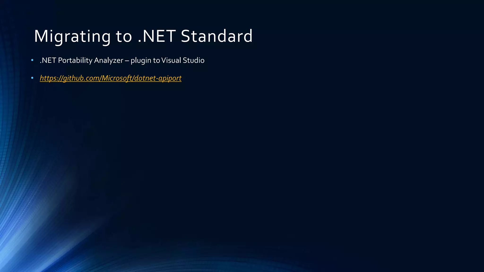 Migrating to .NET Standard
• .NET Portability Analyzer – plugin toVisual Studio
• https://github.com/Microsoft/dotnet-apiport
 