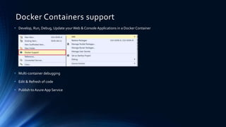 Docker Containers support
• Develop, Run, Debug, Update your Web & Console Applications in a Docker Container
• Multi-container debugging
• Edit & Refresh of code
• Publish to Azure App Service
 