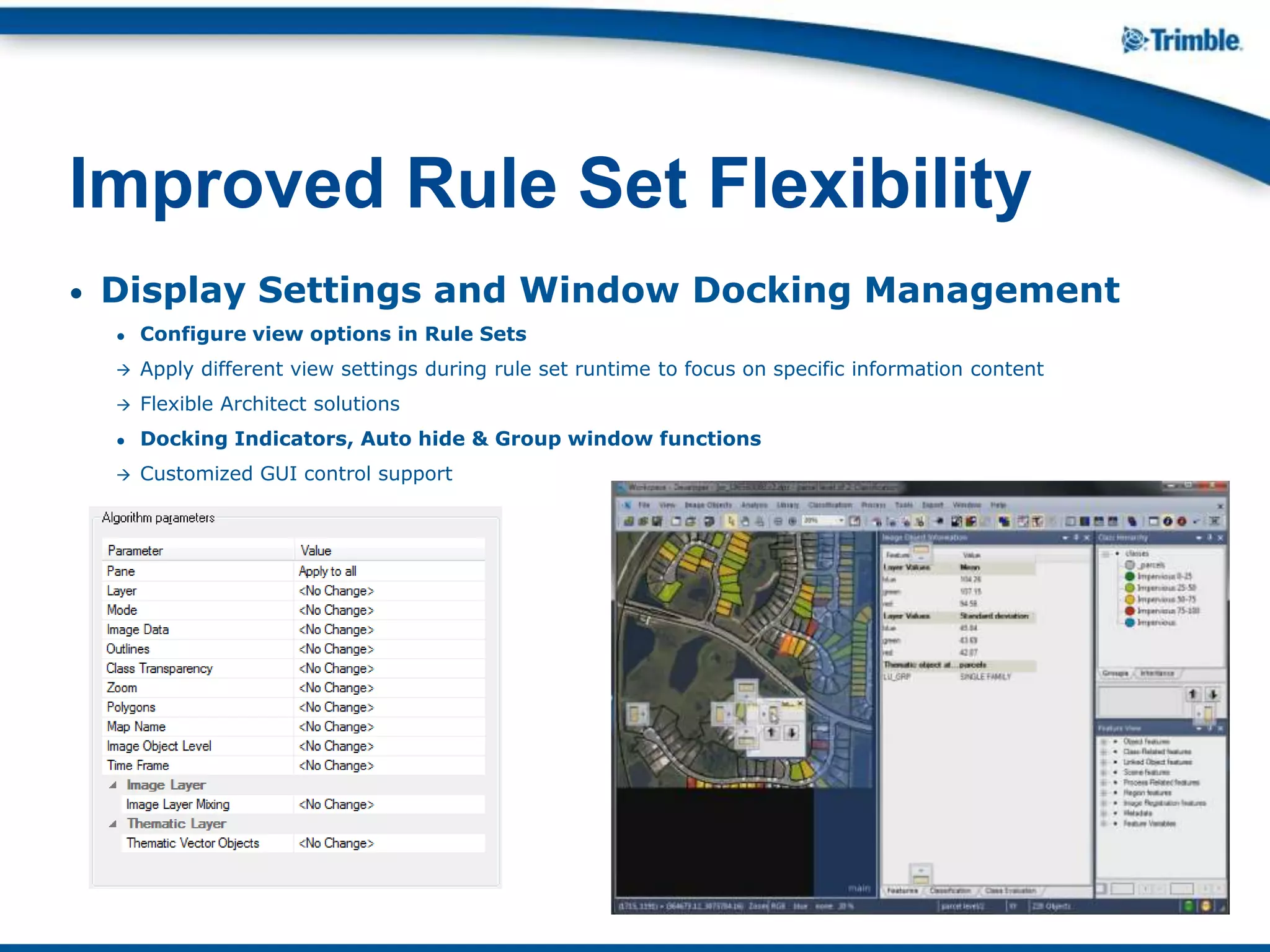 • Display Settings and Window Docking Management
● Configure view options in Rule Sets
 Apply different view settings during rule set runtime to focus on specific information content
 Flexible Architect solutions
● Docking Indicators, Auto hide & Group window functions
 Customized GUI control support
Improved Rule Set Flexibility
 