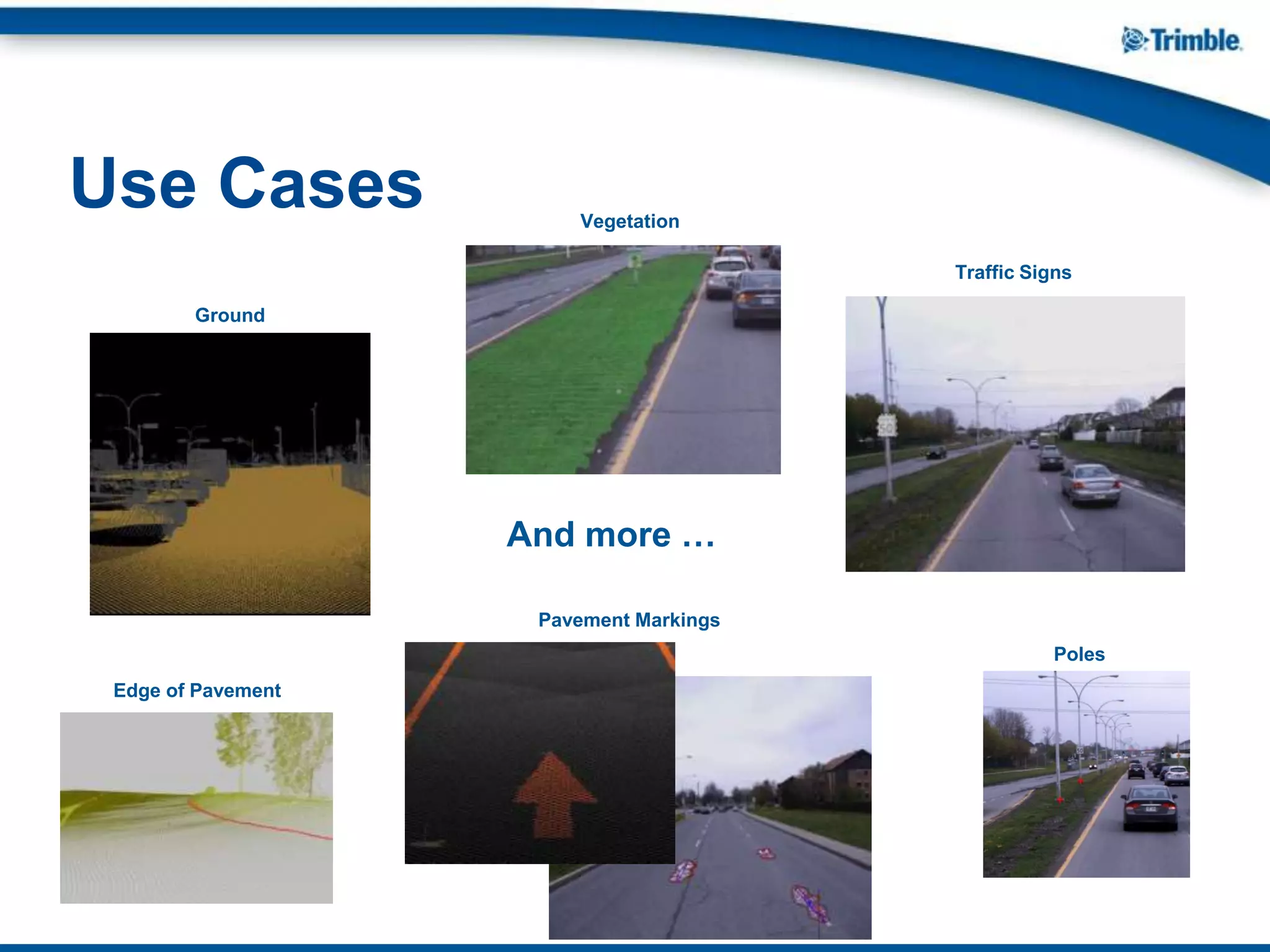 Use Cases Vegetation
And more …
Poles
Edge of Pavement
Pavement Markings
Traffic Signs
Ground
 