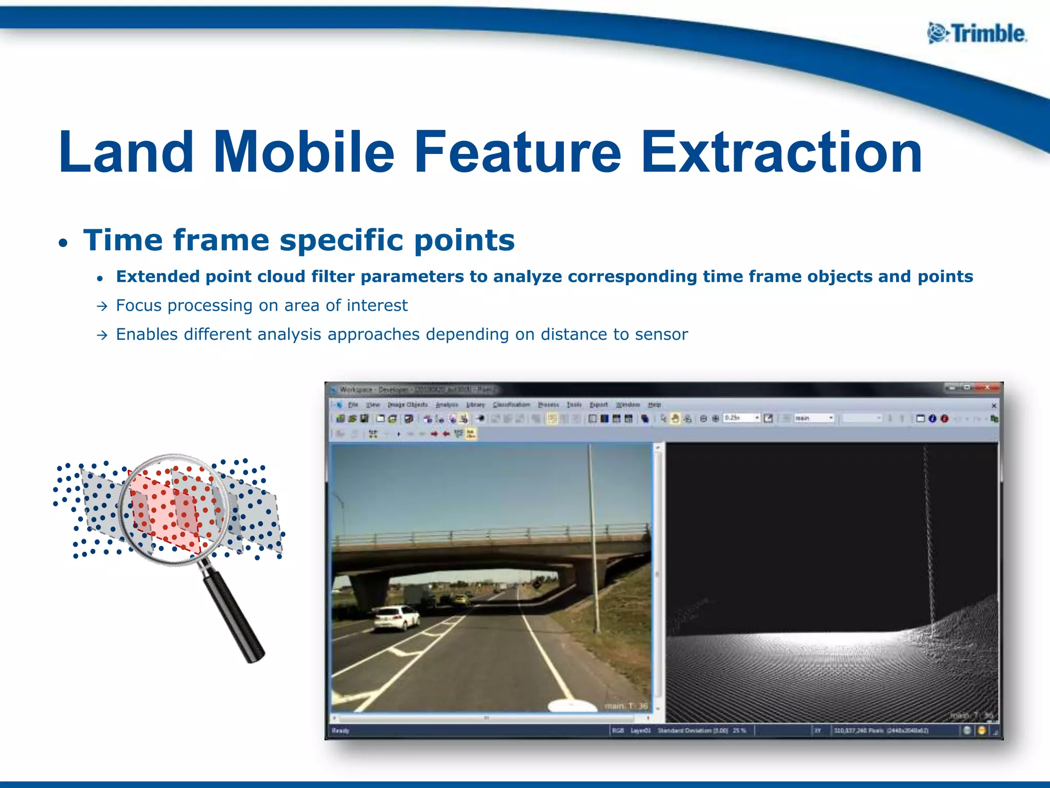 • Time frame specific points
● Extended point cloud filter parameters to analyze corresponding time frame objects and points
 Focus processing on area of interest
 Enables different analysis approaches depending on distance to sensor
Land Mobile Feature Extraction
 