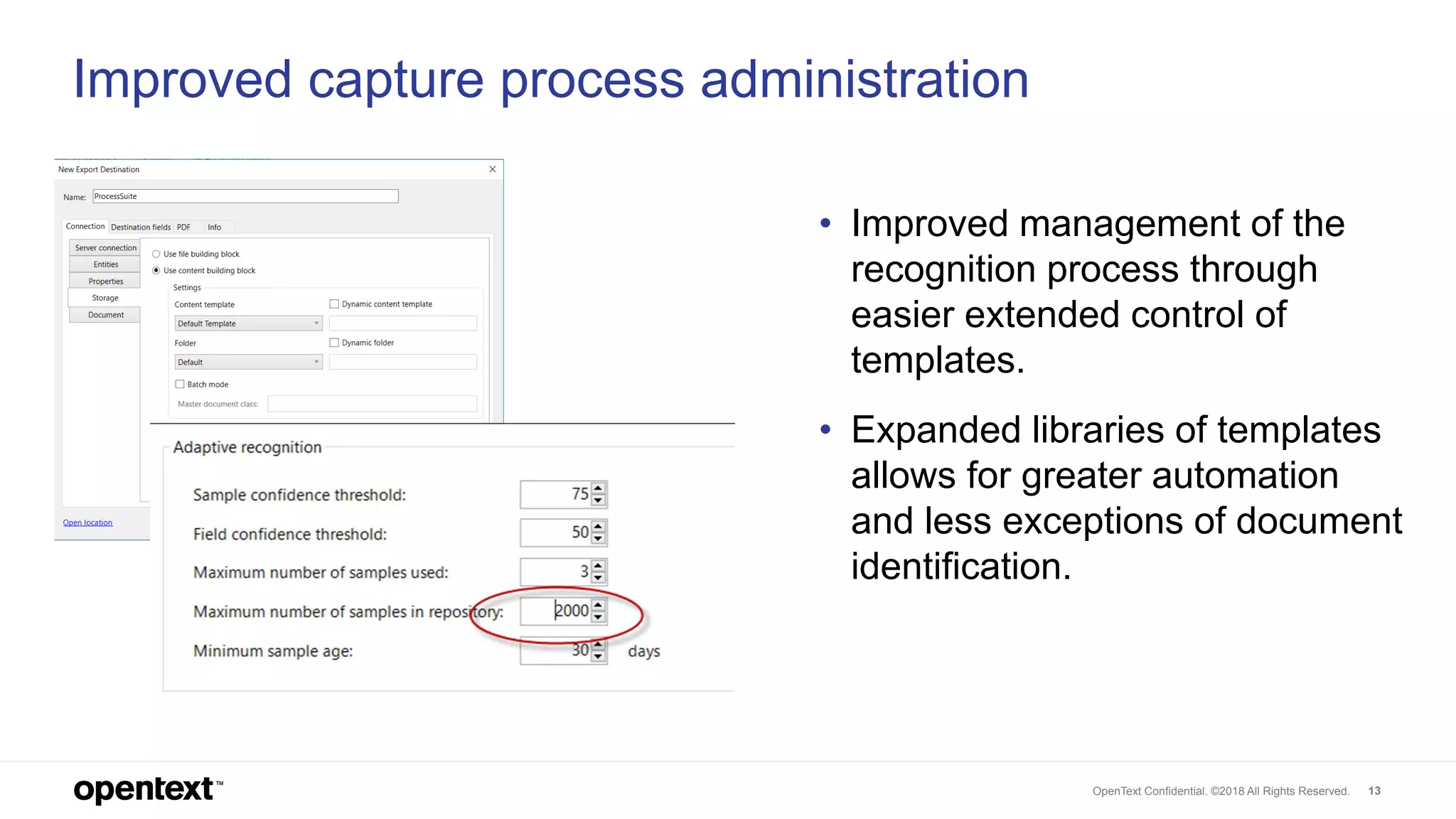 OpenText Confidential. ©2018 All Rights Reserved. 13
Improved capture process administration
• Improved management of the
recognition process through
easier extended control of
templates.
• Expanded libraries of templates
allows for greater automation
and less exceptions of document
identification.
 