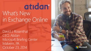 What’s New in Exchange OnlineDavid J. RosenthalCEO, AtidanMicrosoft Briefing CenterMalvern, PAOctober 23, 2014  