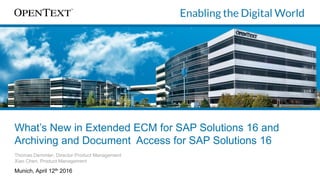 What’s New in Extended ECM for SAP Solutions 16 and
Archiving and Document Access for SAP Solutions 16
Thomas Demmler, Director Product Management
Xiao Chen, Product Management
Munich, April 12th 2016
 
