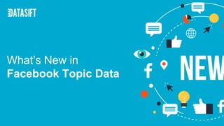 What’s New in
Facebook Topic Data
 