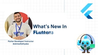 Ahmed Fathy
Flutter Developer/ Instructor
@ahmedfathyalex
What’s New In
FLutter
Flutter 3.13
 