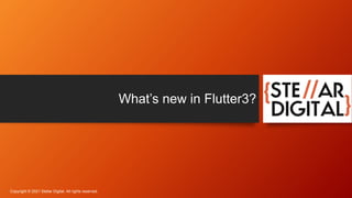 What’s new in Flutter3?
Copyright © 2021 Stellar Digital. All rights reserved.
 
