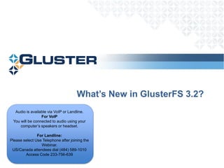 What’s New in GlusterFS 3.2?
  Audio is available via VoIP or Landline.
                 For VoIP
 You will be connected to audio using your
     computer’s speakers or headset.

               For Landline:
Please select Use Telephone after joining the
                 Webinar.
 US/Canada attendees dial (484) 589-1010
        Access Code 233-756-639
 