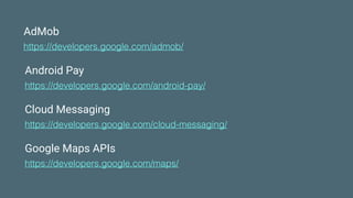 AdMob
https://developers.google.com/admob/
Android Pay
https://developers.google.com/android-pay/
Cloud Messaging
https://developers.google.com/cloud-messaging/
Google Maps APIs
https://developers.google.com/maps/
 