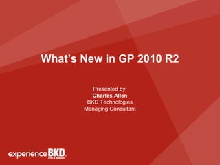 What’s New in GP 2010 R2

          Presented by:
         Charles Allen
        BKD Technologies
       Managing Consultant
 