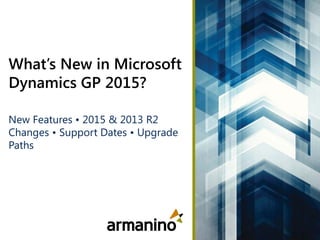 1 © ArmaninoLLP | armaninoLLP.com
What’s New in Microsoft
Dynamics GP 2015?
New Features • 2015 & 2013 R2
Changes • Support Dates • Upgrade
Paths
 