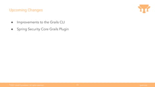 Ⓒ
2021 Grails Foundation. All rights reserved. grails.org
36
● Improvements to the Grails CLI
● Spring Security Core Grails Plugin
Upcoming Changes
 