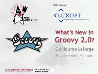 Main sponsor




 What’s New in
 Groovy 2.0?
 Guillaume	
  Laforge
  Groovy	
  project	
  Manager
 