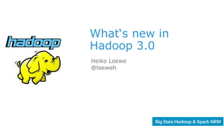 1
What‘s new in
Hadoop 3.0
Heiko Loewe
@loeweh
 