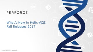 What’s New in Helix VCS:
Fall Releases 2017
 