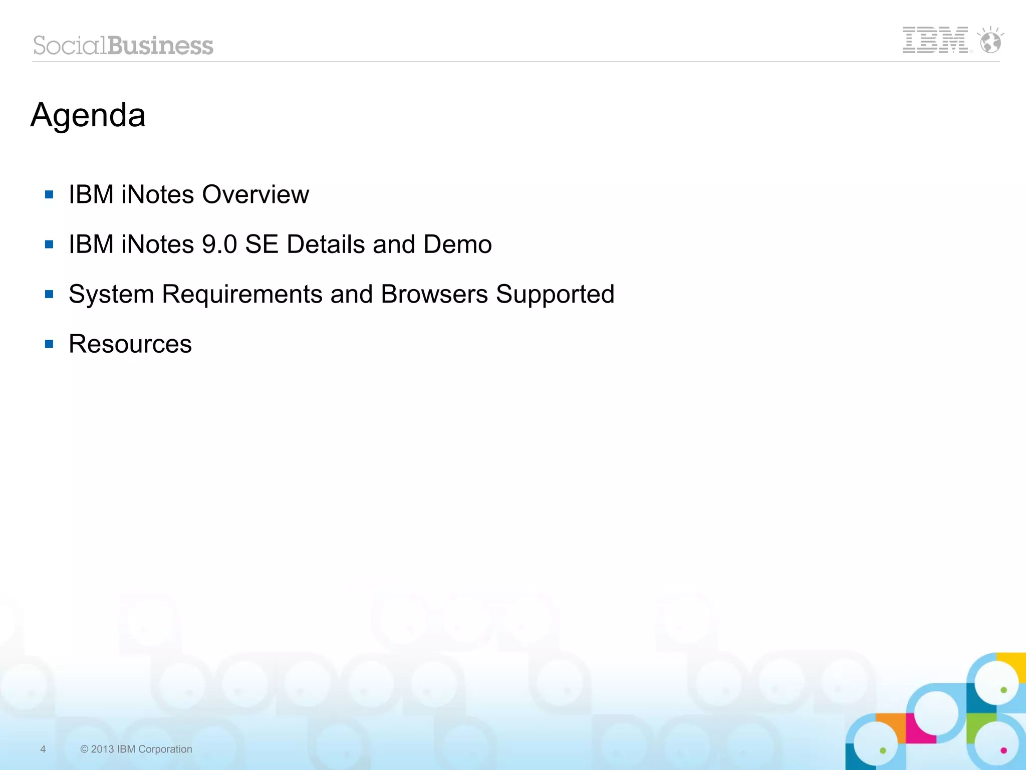 4 © 2013 IBM Corporation
Agenda
 IBM iNotes Overview
 IBM iNotes 9.0 SE Details and Demo
 System Requirements and Browsers Supported
 Resources
 