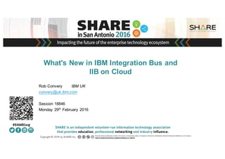 Insert
Custom
Session
QR if
Desired.
What's New in IBM Integration Bus and
IIB on Cloud
Rob Convery IBM UK
convery@uk.ibm.com
Session 18846
Monday 29th
February 2016
 