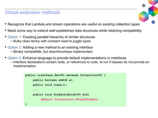 Virtual extension methods
 Recognize that Lambda and stream operations are useful on existing collection types
 Need som...