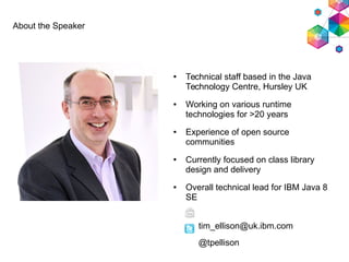About the Speaker
● Technical staff based in the Java
Technology Centre, Hursley UK
● Working on various runtime
technolog...