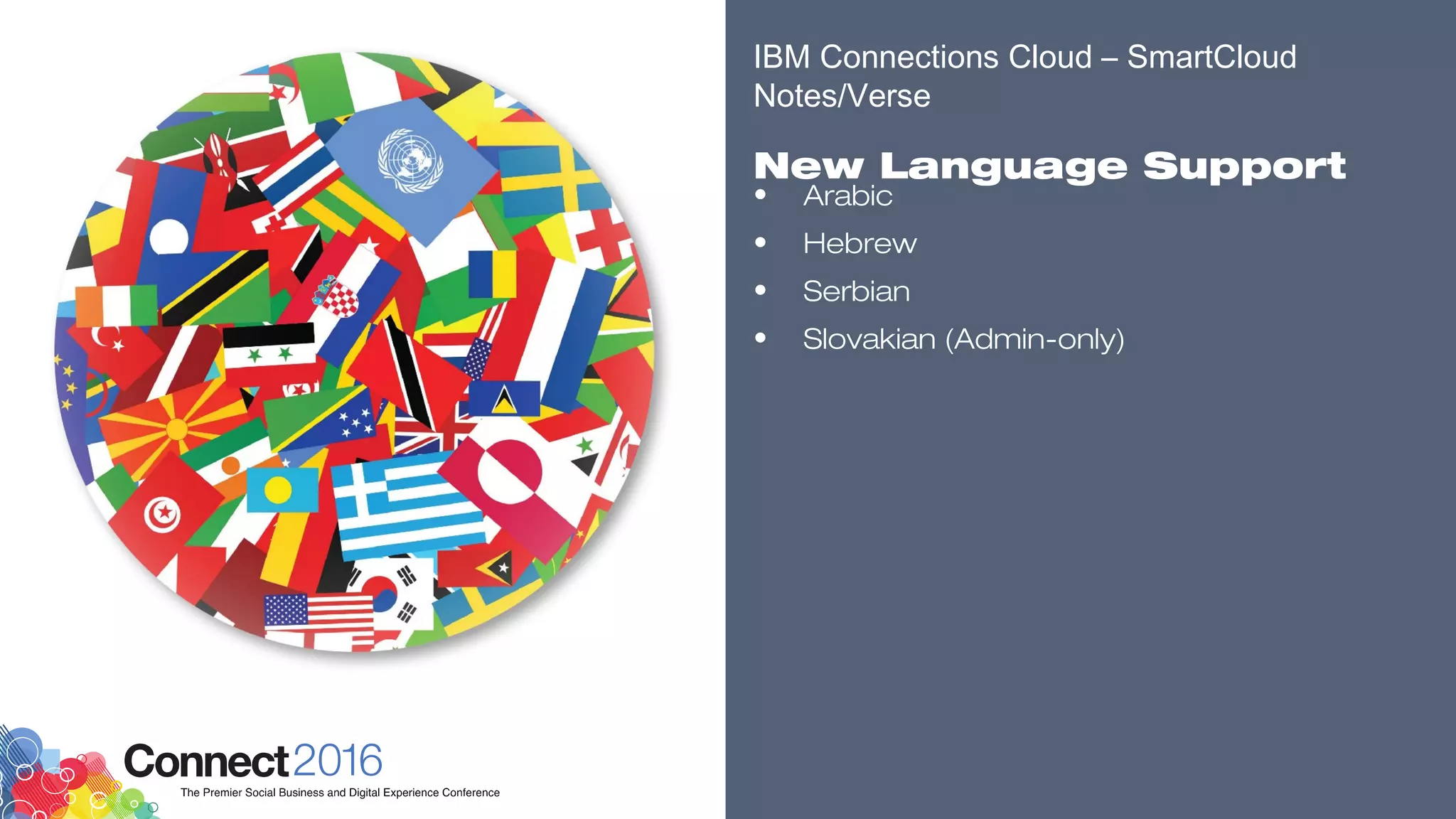 ​
• Arabic
• Hebrew
• Serbian
• Slovakian (Admin-only)
​
​
​
​
IBM Connections Cloud – SmartCloud
Notes/Verse
​
New Language Support
 