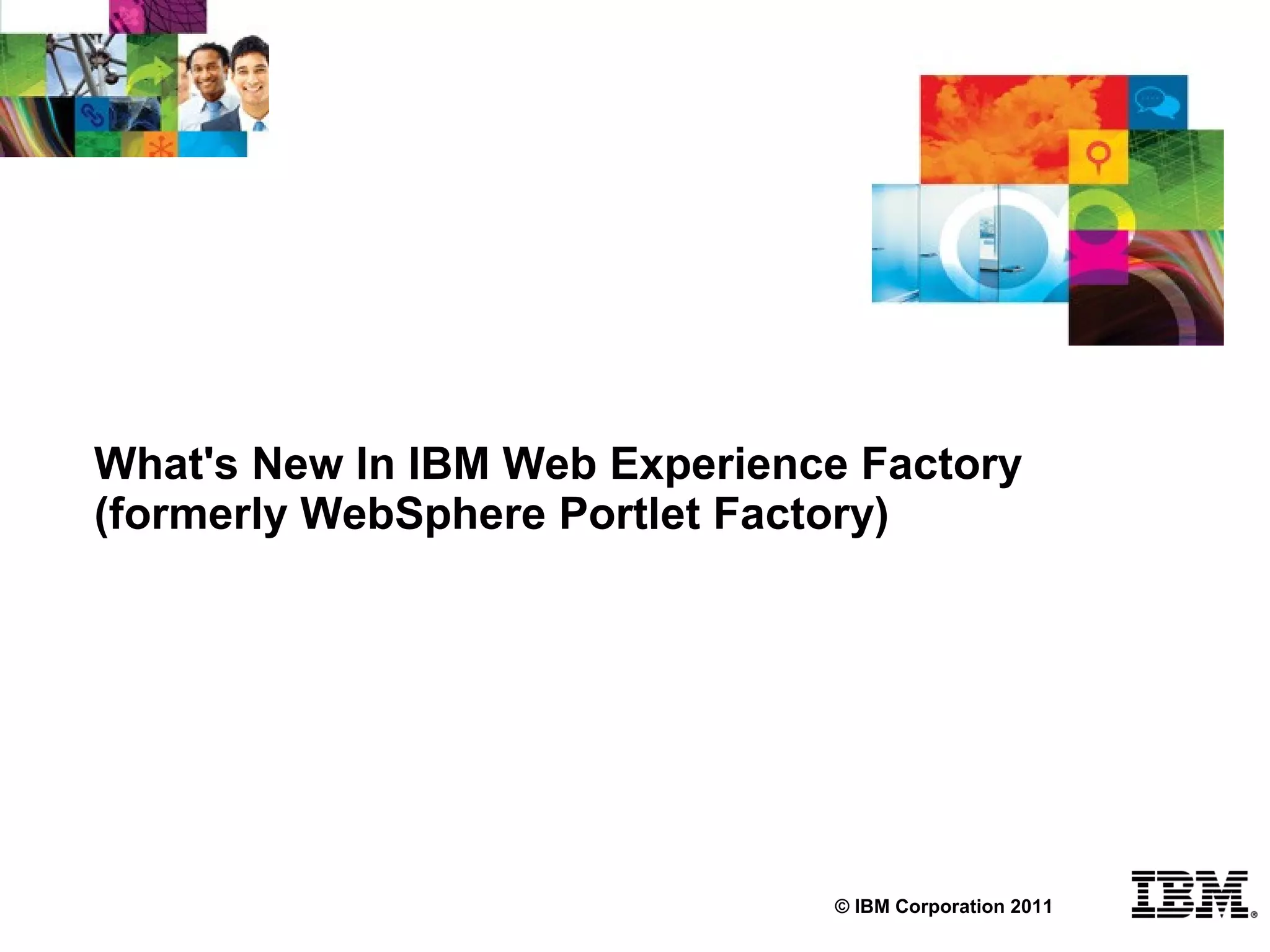 What's New In IBM Web Experience Factory
(formerly WebSphere Portlet Factory)




                               © IBM Corporation 2011
 