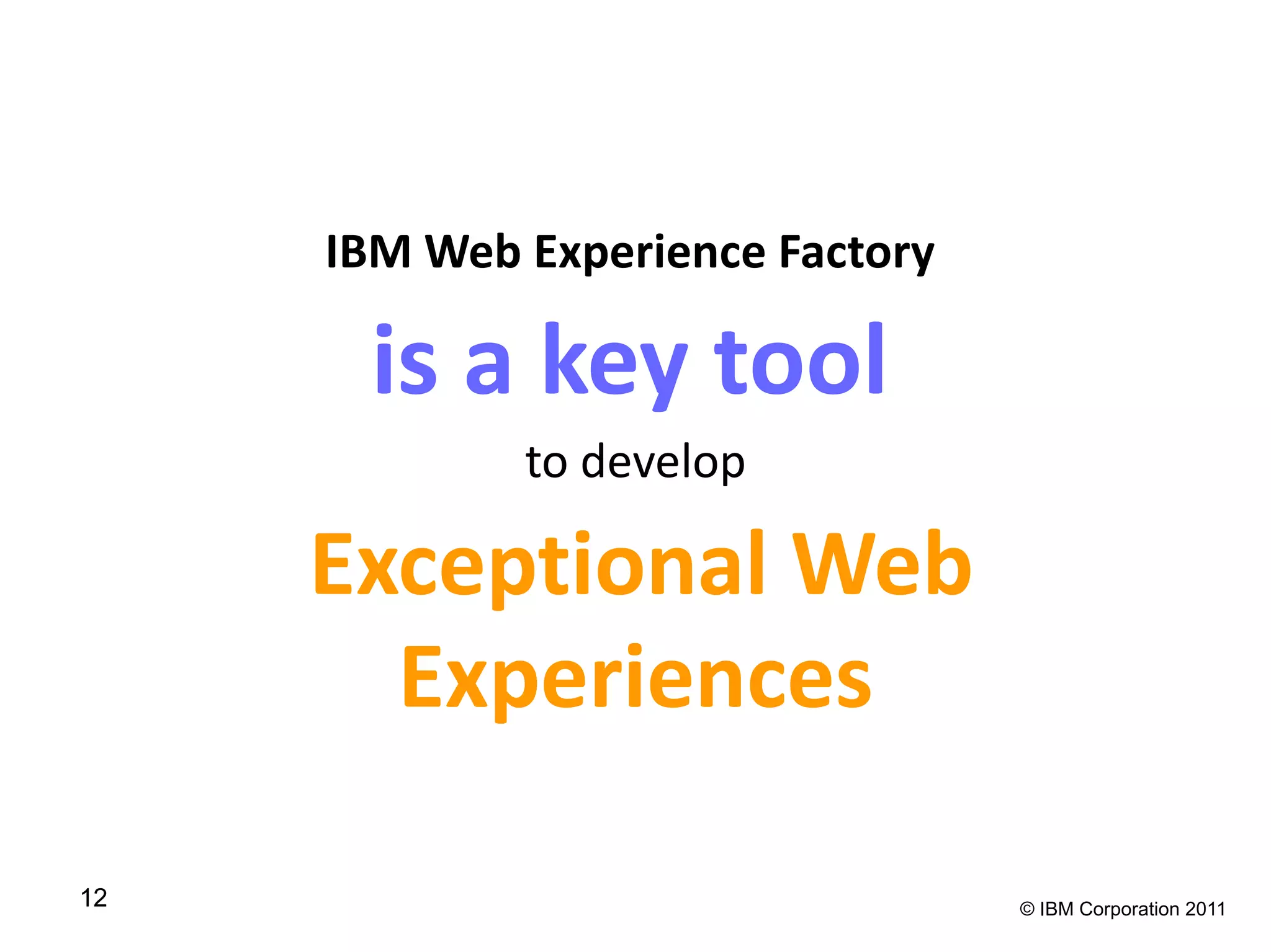 IBM Web Experience Factory

      is a key tool
             to develop

     Exceptional Web
       Experiences

12                                © IBM Corporation 2011
 