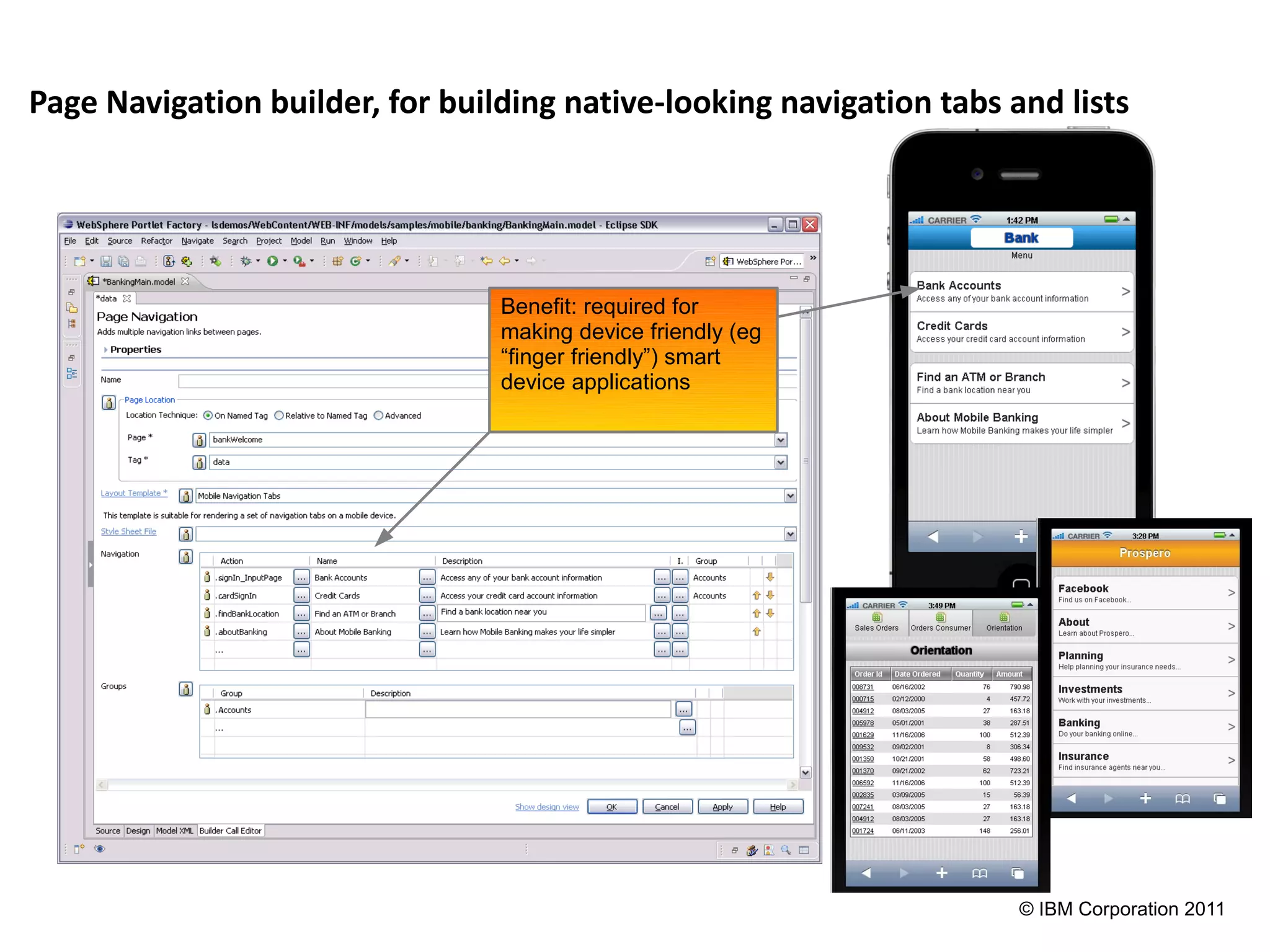 Page Navigation builder, for building native-looking navigation tabs and lists




                                 Benefit: required for
                                 making device friendly (eg
                                 “finger friendly”) smart
                                 device applications




                                                                      © IBM Corporation 2011
 