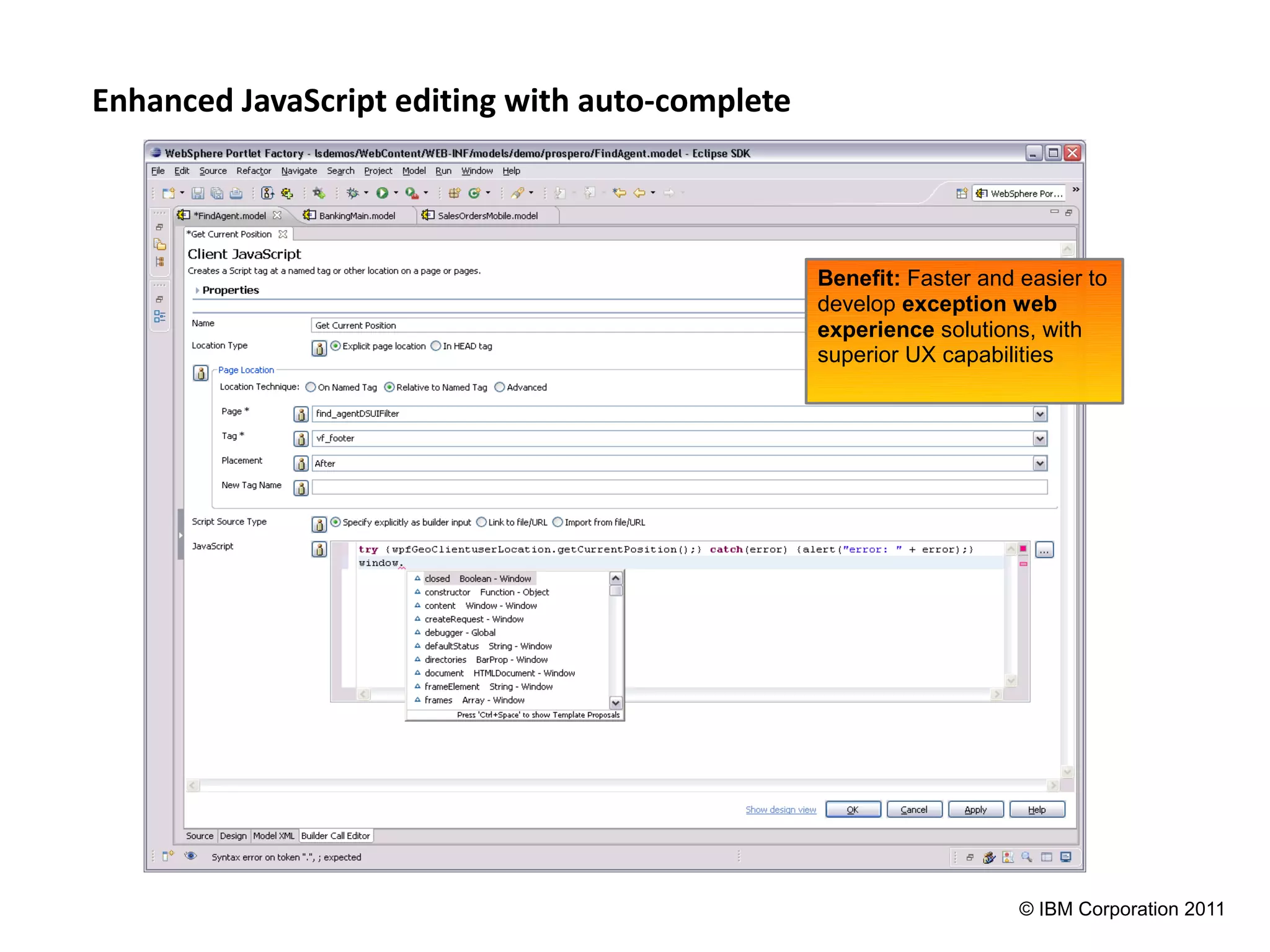 Enhanced JavaScript editing with auto-complete



                                                 Benefit: Faster and easier to
                                                 develop exception web
                                                 experience solutions, with
                                                 superior UX capabilities




                                                                     © IBM Corporation 2011
 