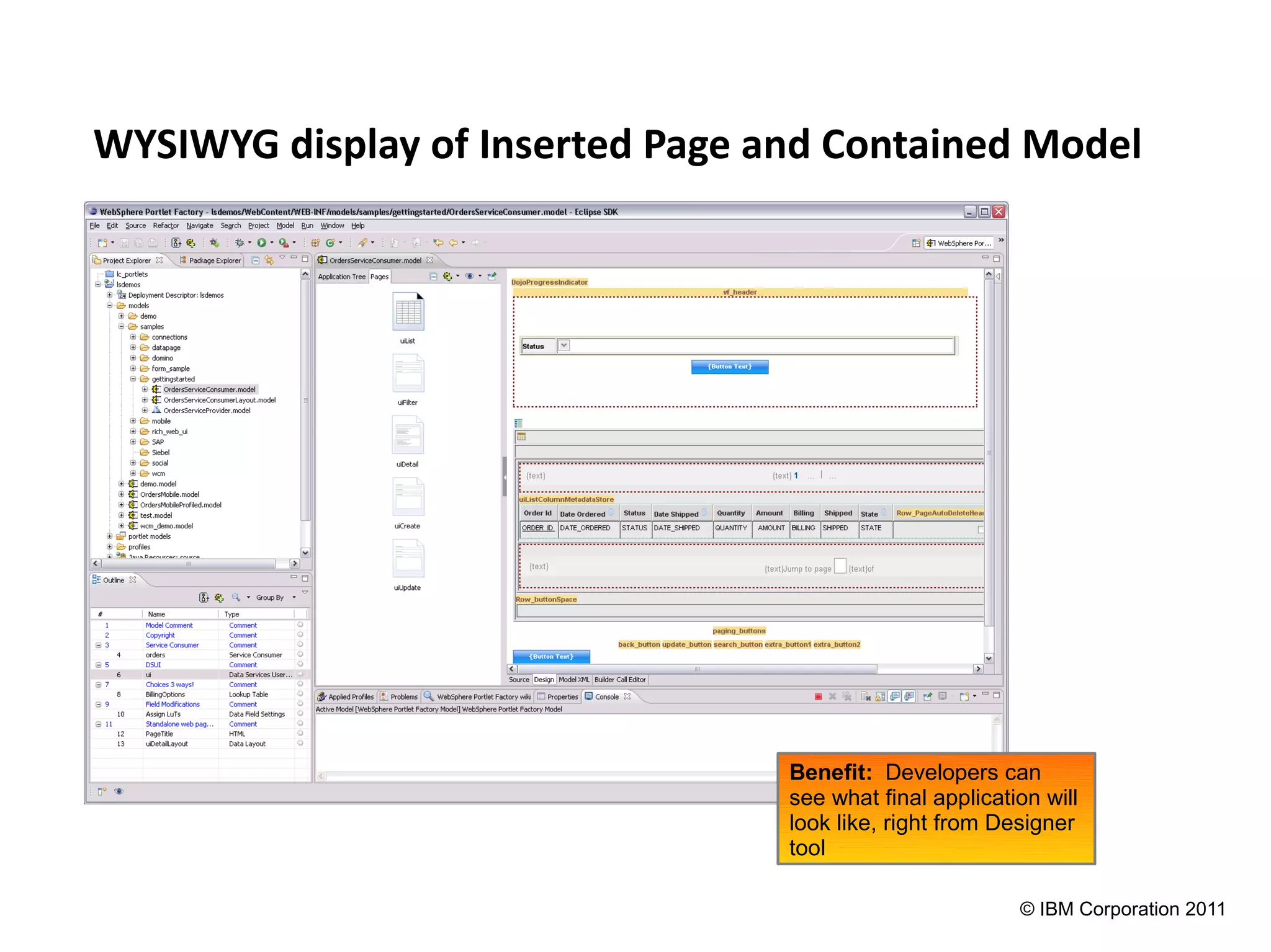 WYSIWYG display of Inserted Page and Contained Model




                                  Benefit: Developers can
                                  see what final application will
                                  look like, right from Designer
                                  tool

                                                          © IBM Corporation 2011
 
