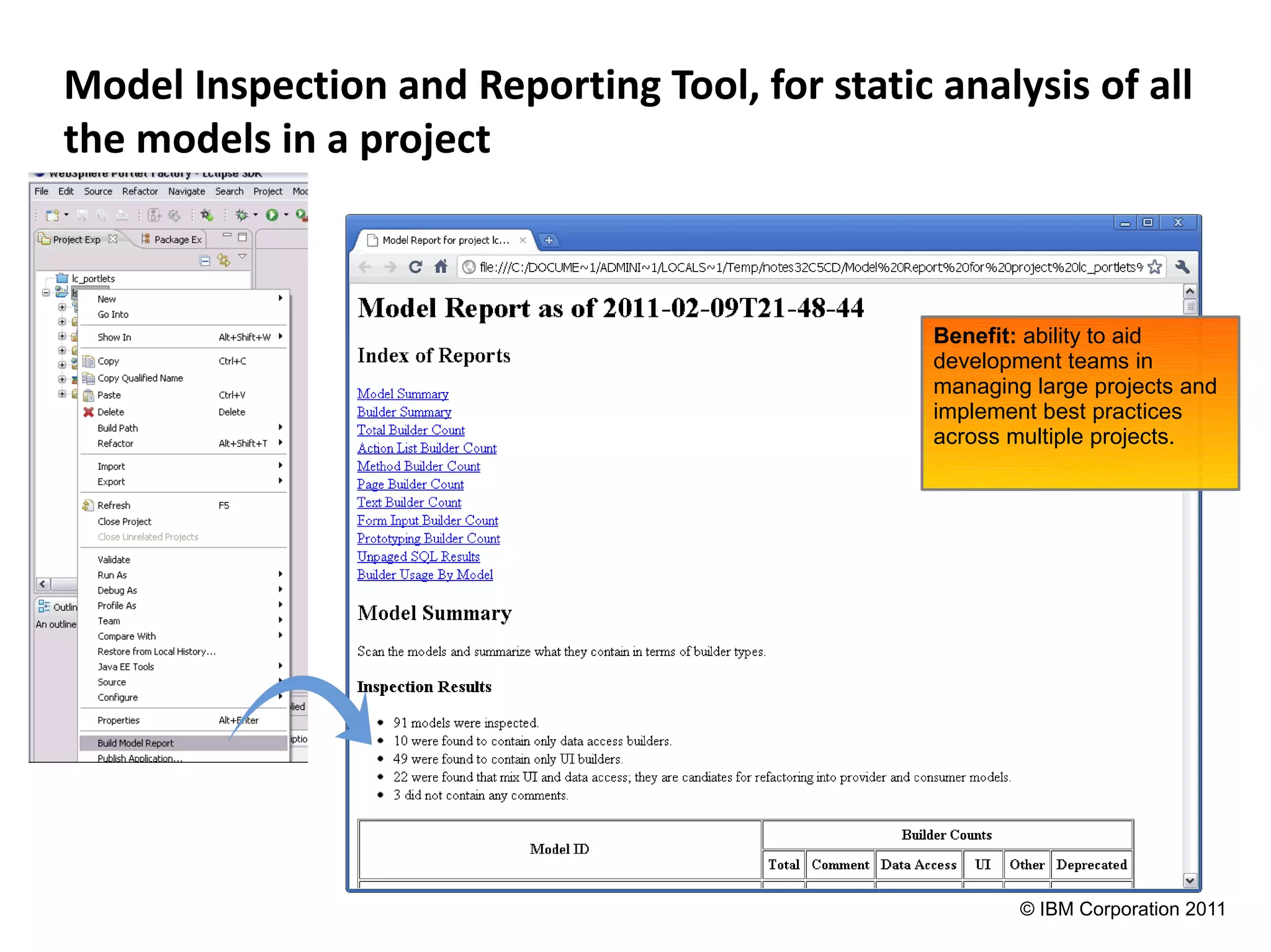 Model Inspection and Reporting Tool, for static analysis of all
the models in a project



                                                Benefit: ability to aid
                                                development teams in
                                                managing large projects and
                                                implement best practices
                                                across multiple projects.




                                                        © IBM Corporation 2011
 