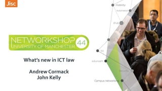What’s new in ICT law
Andrew Cormack
John Kelly
 