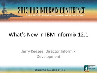 What’s New in IBM Informix 12.1
Jerry Keesee, Director Informix
Development
 