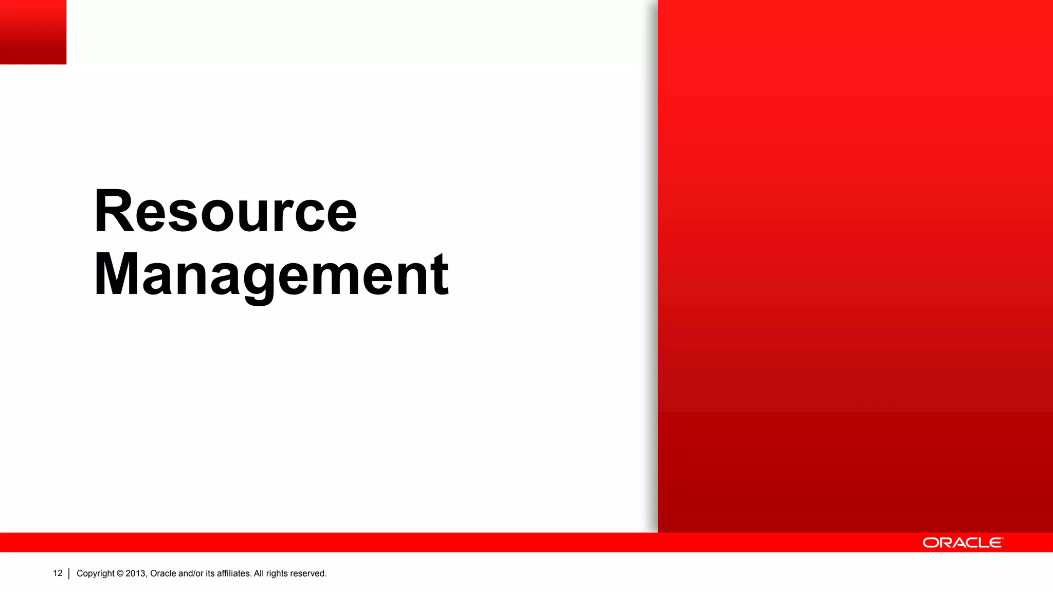 Copyright © 2013, Oracle and/or its affiliates. All rights reserved.12
Resource
Management
 