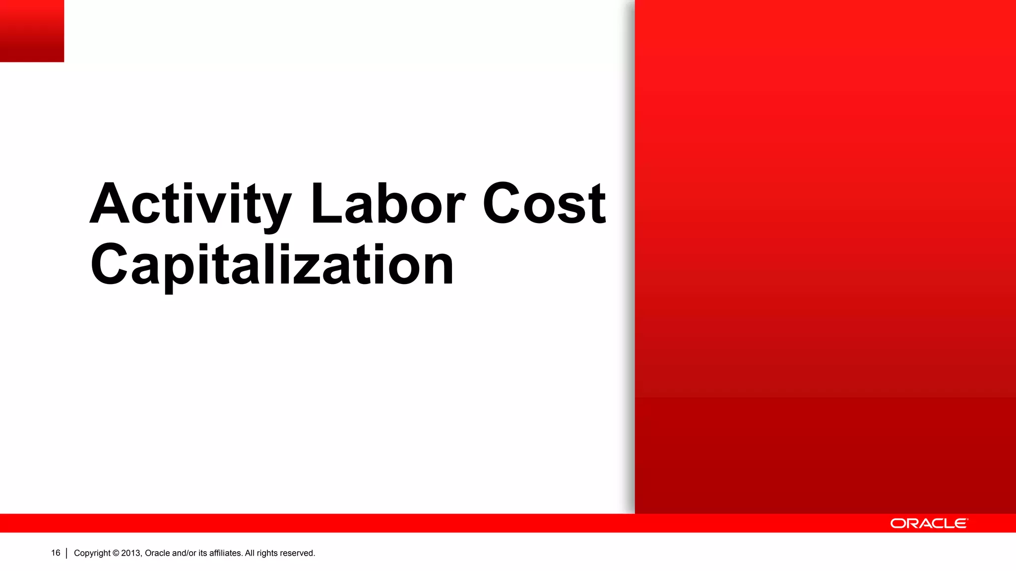 Copyright © 2013, Oracle and/or its affiliates. All rights reserved.16
Activity Labor Cost
Capitalization
 