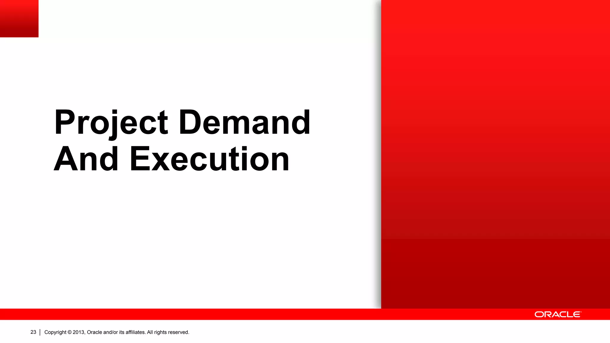 Copyright © 2013, Oracle and/or its affiliates. All rights reserved.23
Project Demand
And Execution
 