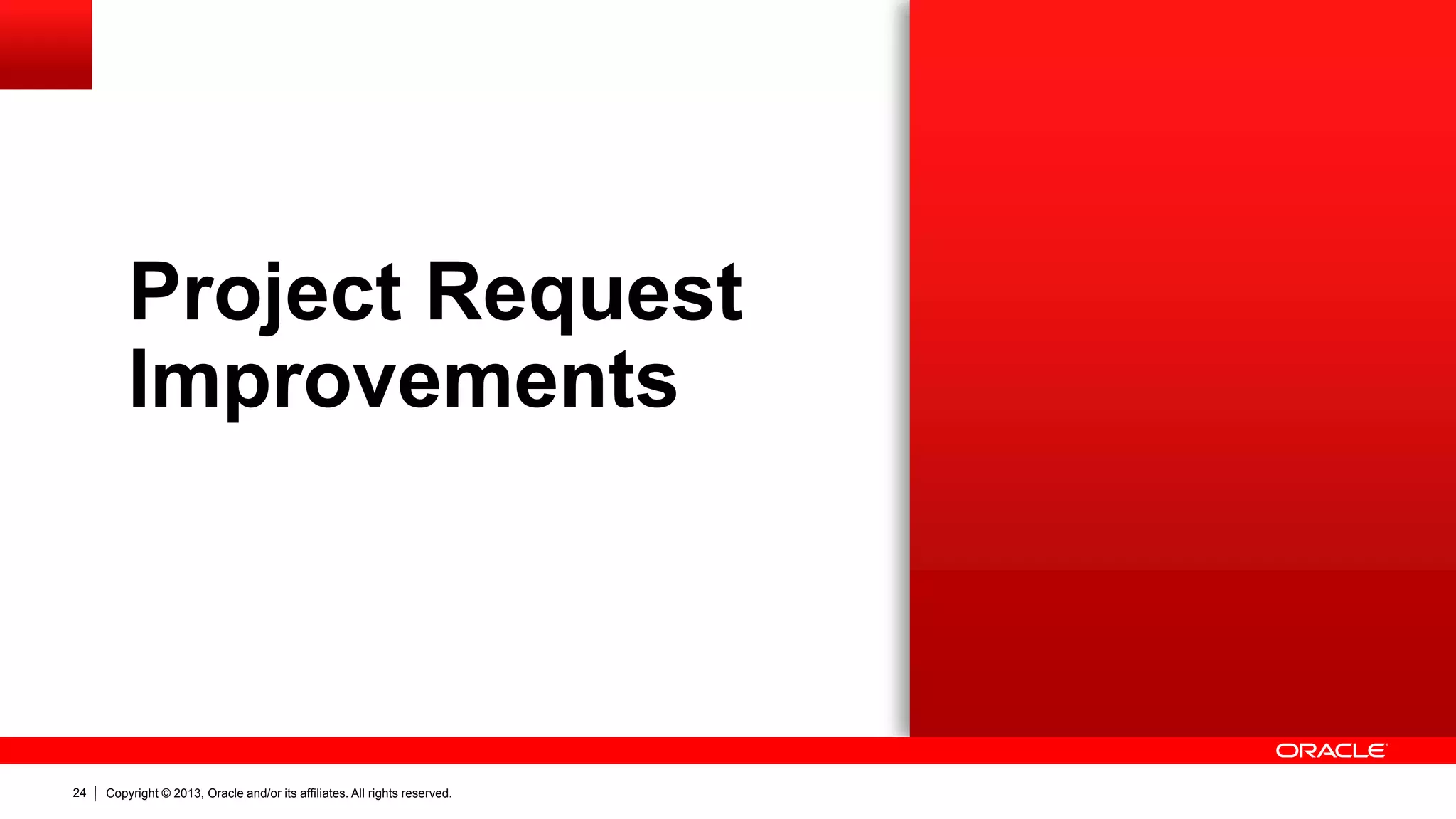 Copyright © 2013, Oracle and/or its affiliates. All rights reserved.24
Project Request
Improvements
 