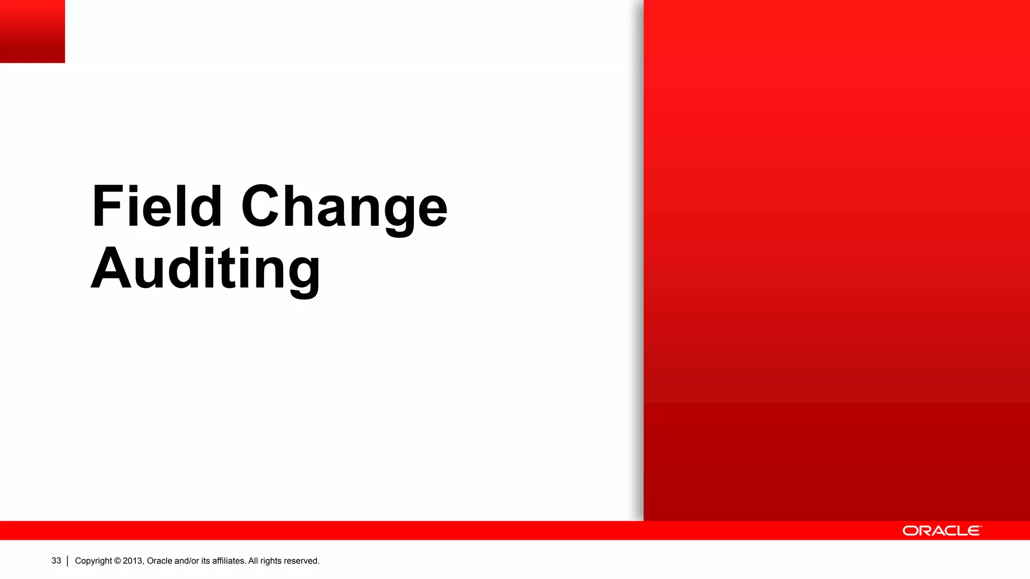 Copyright © 2013, Oracle and/or its affiliates. All rights reserved.33
Field Change
Auditing
 